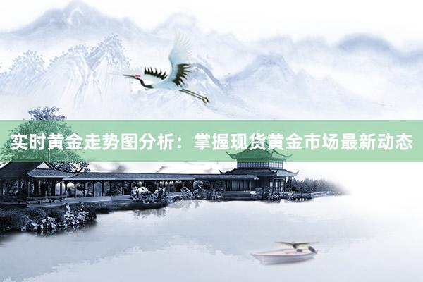 实时黄金走势图分析：掌握现货黄金市场最新动态