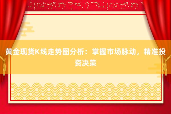 黄金现货K线走势图分析：掌握市场脉动，精准投资决策