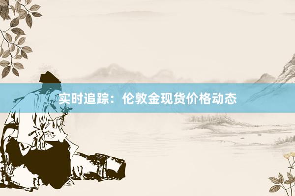 实时追踪：伦敦金现货价格动态