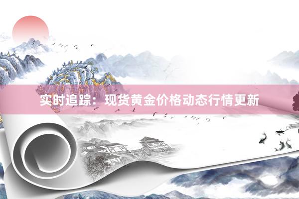 实时追踪：现货黄金价格动态行情更新