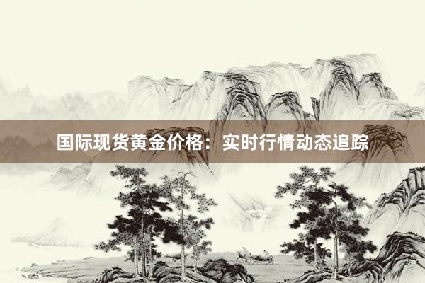国际现货黄金价格：实时行情动态追踪