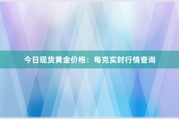 今日现货黄金价格：每克实时行情查询