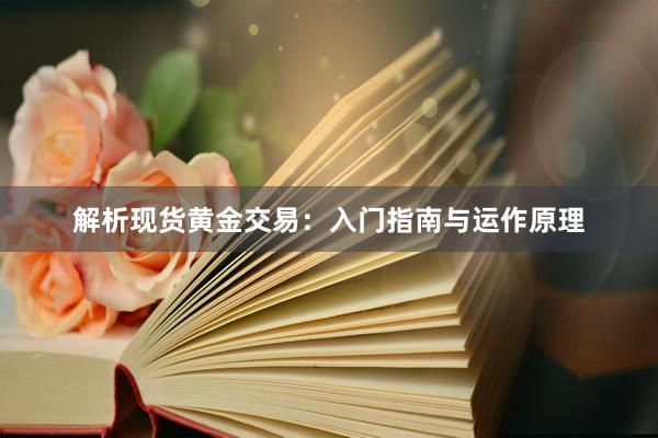解析现货黄金交易：入门指南与运作原理