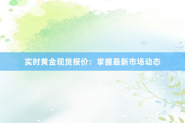 实时黄金现货报价：掌握最新市场动态