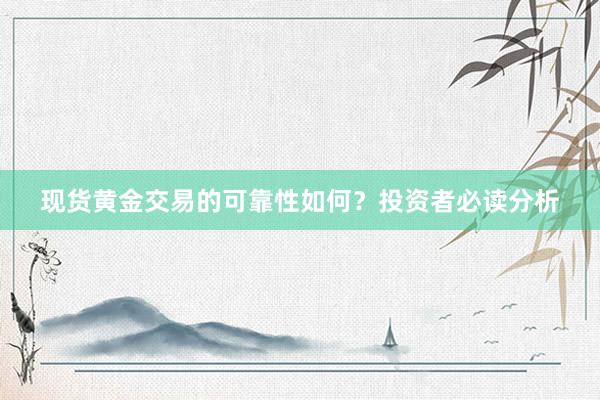 现货黄金交易的可靠性如何？投资者必读分析