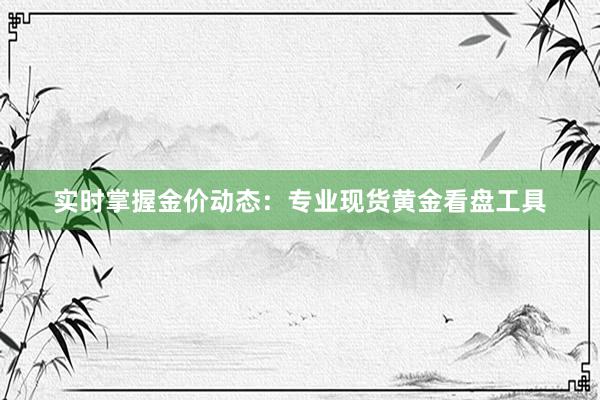 实时掌握金价动态：专业现货黄金看盘工具