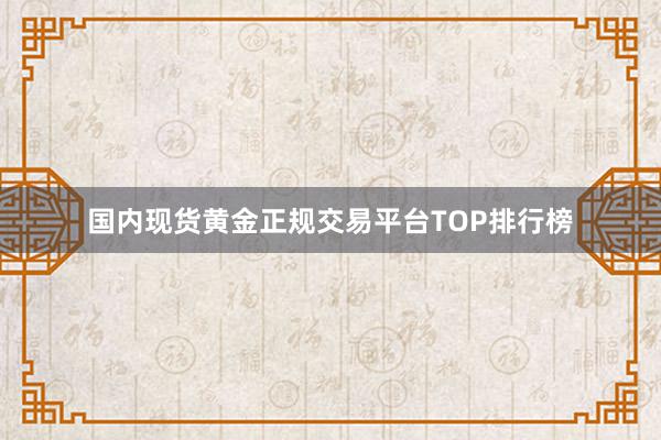 国内现货黄金正规交易平台TOP排行榜