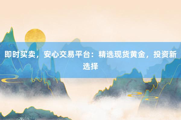 即时买卖，安心交易平台：精选现货黄金，投资新选择