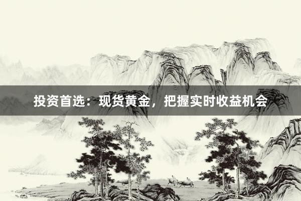 投资首选：现货黄金，把握实时收益机会