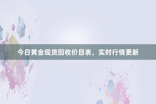 今日黄金现货回收价目表，实时行情更新