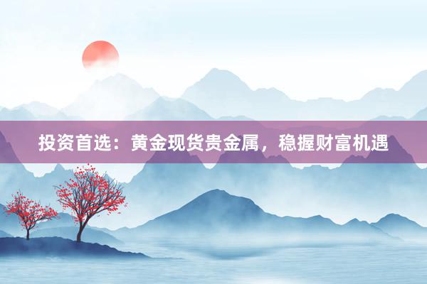 投资首选：黄金现货贵金属，稳握财富机遇