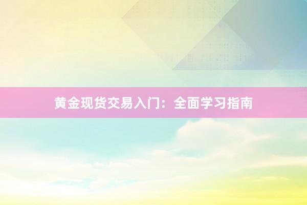 黄金现货交易入门：全面学习指南