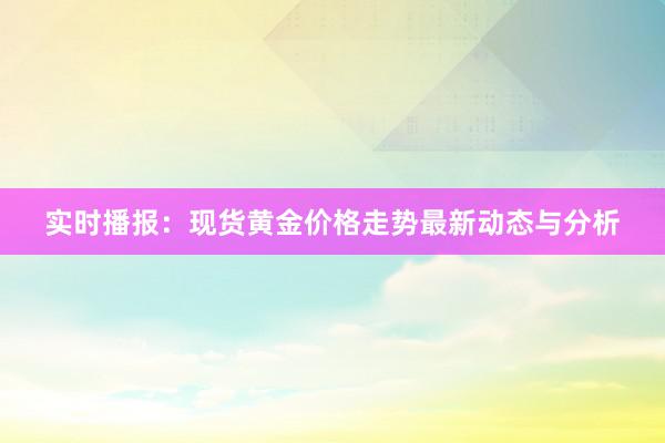 实时播报：现货黄金价格走势最新动态与分析