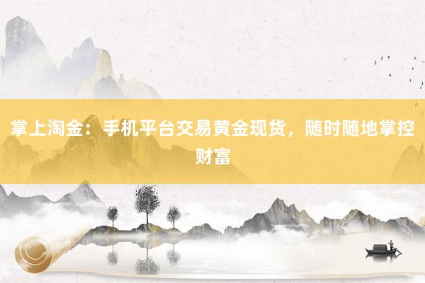 掌上淘金：手机平台交易黄金现货，随时随地掌控财富