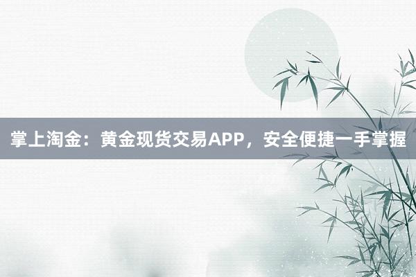 掌上淘金：黄金现货交易APP，安全便捷一手掌握