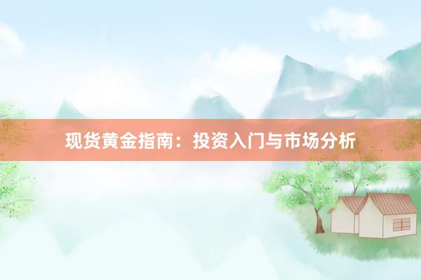 现货黄金指南：投资入门与市场分析