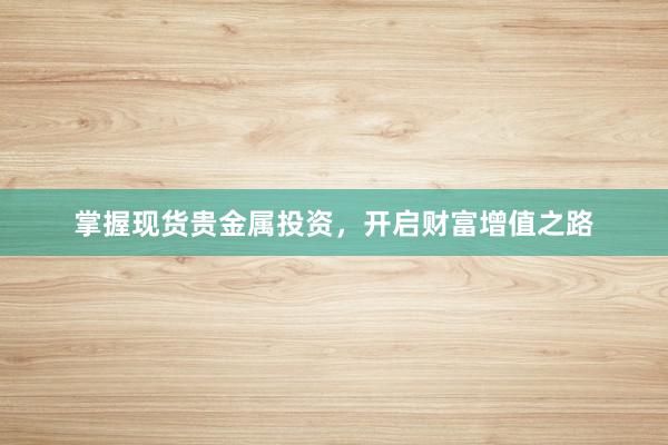 掌握现货贵金属投资，开启财富增值之路