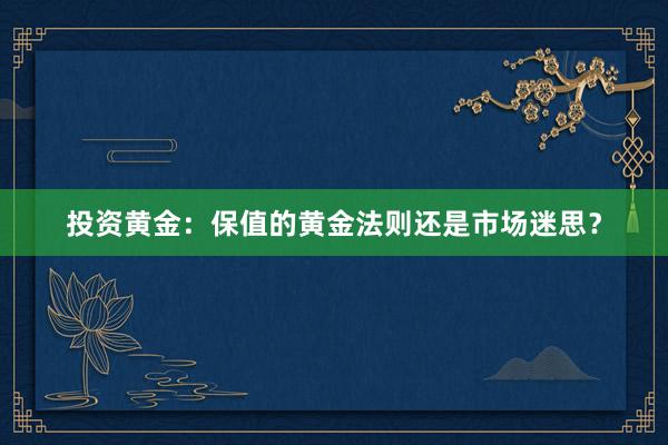投资黄金：保值的黄金法则还是市场迷思？