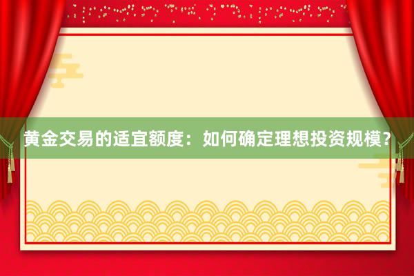黄金交易的适宜额度：如何确定理想投资规模？