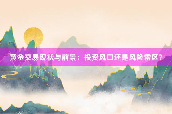 黄金交易现状与前景：投资风口还是风险雷区？