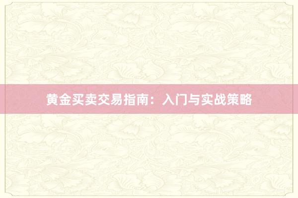 黄金买卖交易指南：入门与实战策略