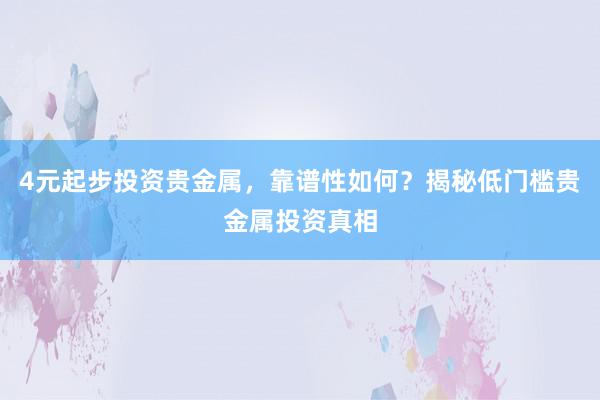 4元起步投资贵金属，靠谱性如何？揭秘低门槛贵金属投资真相