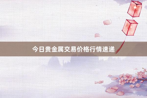 今日贵金属交易价格行情速递
