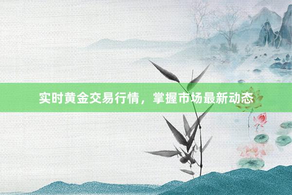 实时黄金交易行情，掌握市场最新动态