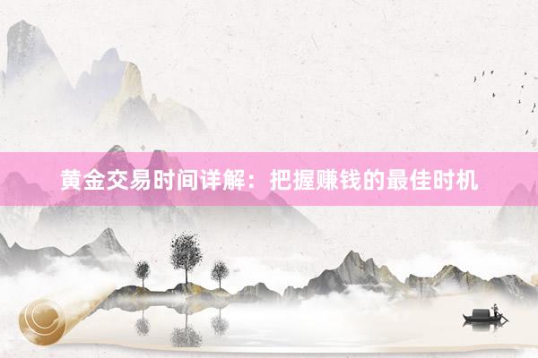黄金交易时间详解：把握赚钱的最佳时机