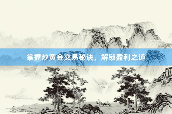 掌握炒黄金交易秘诀，解锁盈利之道