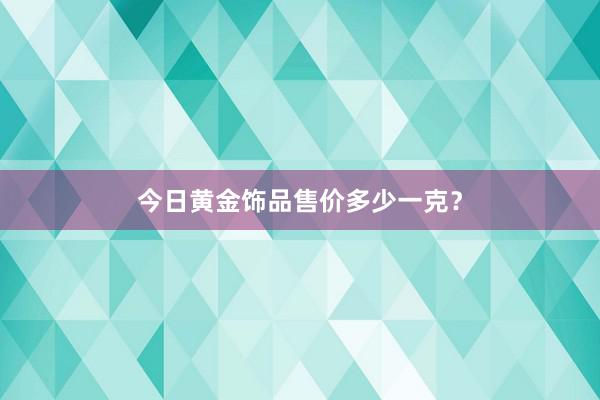 今日黄金饰品售价多少一克？