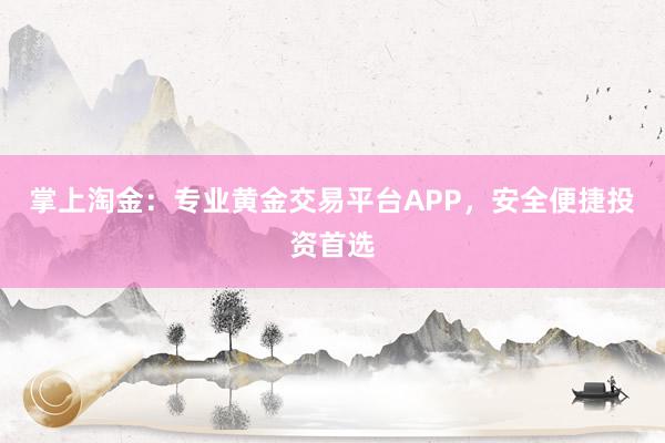 掌上淘金：专业黄金交易平台APP，安全便捷投资首选